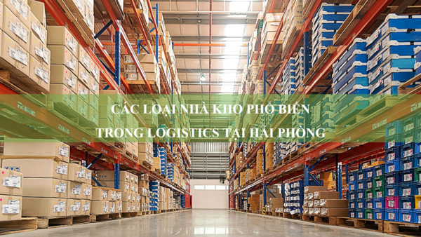 Các loại nhà kho phổ biến trong logistics tại Hải Phòng